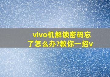 vivo机解锁密码忘了怎么办?教你一招v