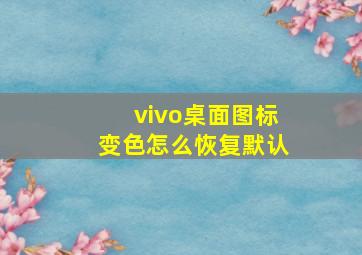 vivo桌面图标变色怎么恢复默认