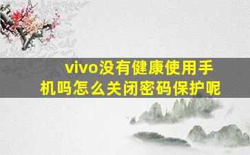 vivo没有健康使用手机吗怎么关闭密码保护呢