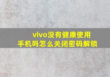 vivo没有健康使用手机吗怎么关闭密码解锁