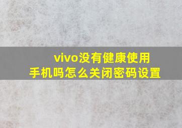 vivo没有健康使用手机吗怎么关闭密码设置