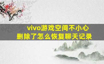 vivo游戏空间不小心删除了怎么恢复聊天记录