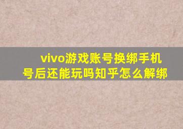 vivo游戏账号换绑手机号后还能玩吗知乎怎么解绑