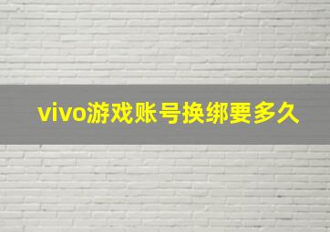 vivo游戏账号换绑要多久