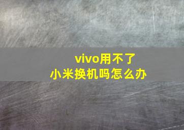 vivo用不了小米换机吗怎么办