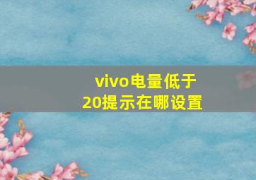 vivo电量低于20提示在哪设置