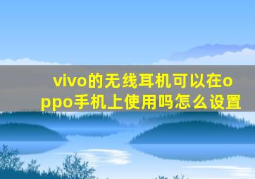 vivo的无线耳机可以在oppo手机上使用吗怎么设置