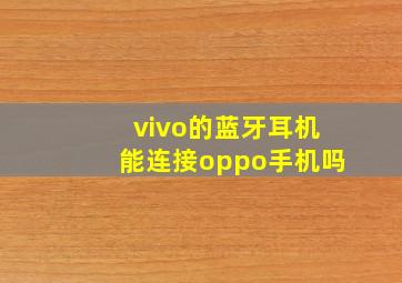 vivo的蓝牙耳机能连接oppo手机吗