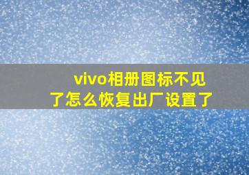 vivo相册图标不见了怎么恢复出厂设置了