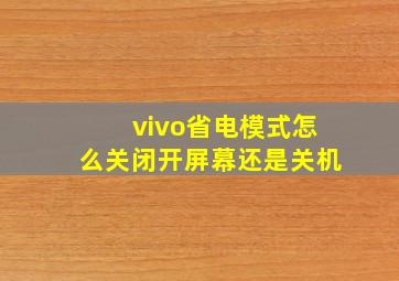 vivo省电模式怎么关闭开屏幕还是关机