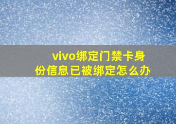 vivo绑定门禁卡身份信息已被绑定怎么办