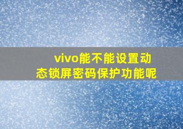 vivo能不能设置动态锁屏密码保护功能呢