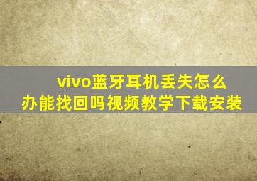 vivo蓝牙耳机丢失怎么办能找回吗视频教学下载安装