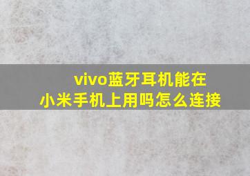 vivo蓝牙耳机能在小米手机上用吗怎么连接