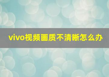 vivo视频画质不清晰怎么办