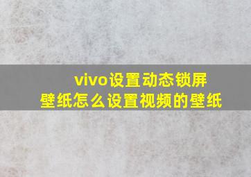 vivo设置动态锁屏壁纸怎么设置视频的壁纸