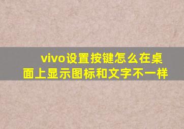 vivo设置按键怎么在桌面上显示图标和文字不一样