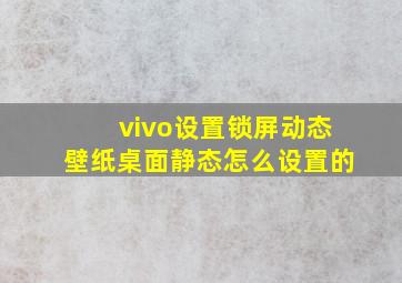 vivo设置锁屏动态壁纸桌面静态怎么设置的