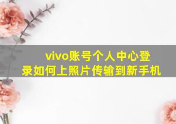 vivo账号个人中心登录如何上照片传输到新手机