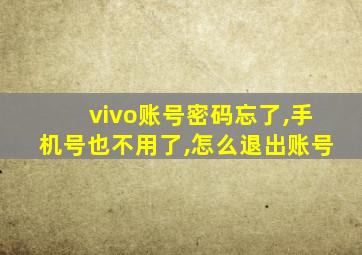 vivo账号密码忘了,手机号也不用了,怎么退出账号