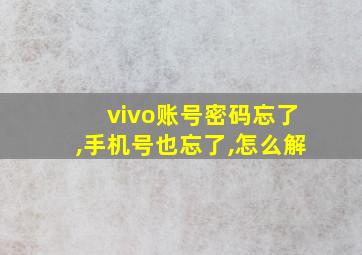 vivo账号密码忘了,手机号也忘了,怎么解