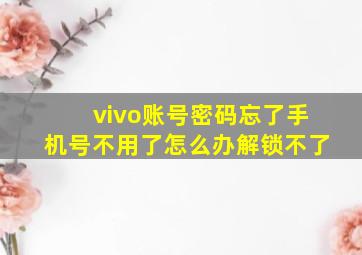 vivo账号密码忘了手机号不用了怎么办解锁不了