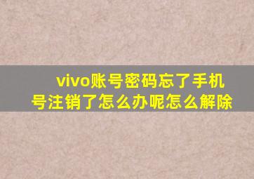 vivo账号密码忘了手机号注销了怎么办呢怎么解除