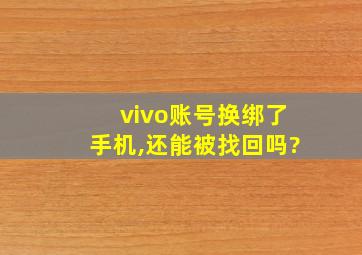 vivo账号换绑了手机,还能被找回吗?