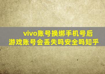 vivo账号换绑手机号后游戏账号会丢失吗安全吗知乎