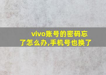 vivo账号的密码忘了怎么办,手机号也换了