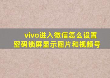 vivo进入微信怎么设置密码锁屏显示图片和视频号