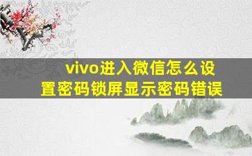 vivo进入微信怎么设置密码锁屏显示密码错误