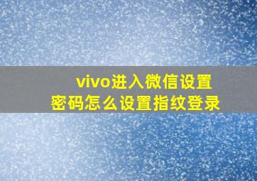 vivo进入微信设置密码怎么设置指纹登录