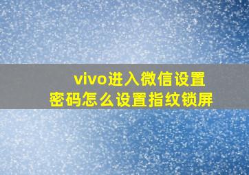 vivo进入微信设置密码怎么设置指纹锁屏