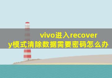 vivo进入recovery模式清除数据需要密码怎么办