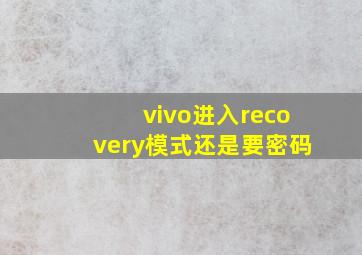 vivo进入recovery模式还是要密码