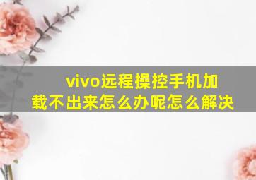 vivo远程操控手机加载不出来怎么办呢怎么解决