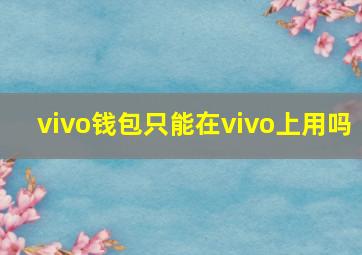 vivo钱包只能在vivo上用吗