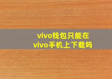 vivo钱包只能在vivo手机上下载吗