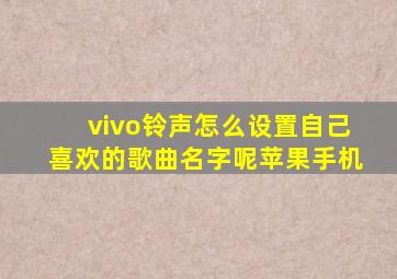 vivo铃声怎么设置自己喜欢的歌曲名字呢苹果手机