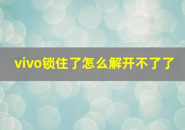 vivo锁住了怎么解开不了了