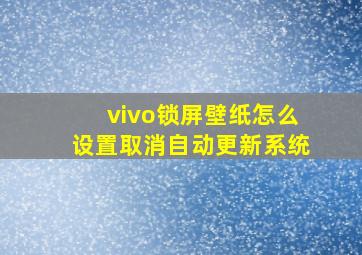 vivo锁屏壁纸怎么设置取消自动更新系统