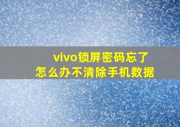 vivo锁屏密码忘了怎么办不清除手机数据