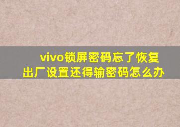 vivo锁屏密码忘了恢复出厂设置还得输密码怎么办