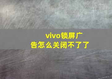 vivo锁屏广告怎么关闭不了了