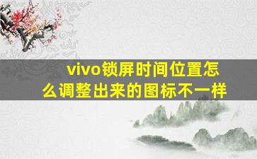 vivo锁屏时间位置怎么调整出来的图标不一样