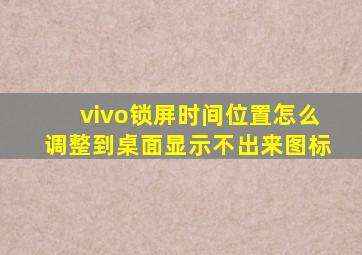 vivo锁屏时间位置怎么调整到桌面显示不出来图标