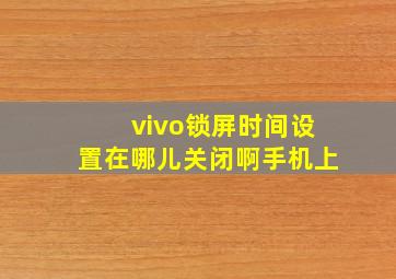 vivo锁屏时间设置在哪儿关闭啊手机上