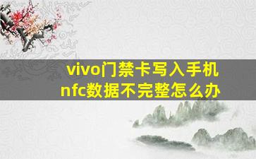 vivo门禁卡写入手机nfc数据不完整怎么办