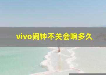 vivo闹钟不关会响多久